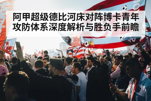 阿甲超级德比河床对阵博卡青年攻防体系深度解析与胜负手前瞻