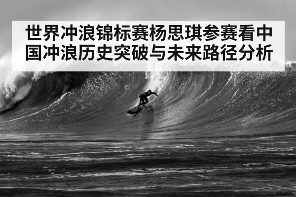世界冲浪锦标赛杨思琪参赛看中国冲浪历史突破与未来路径分析